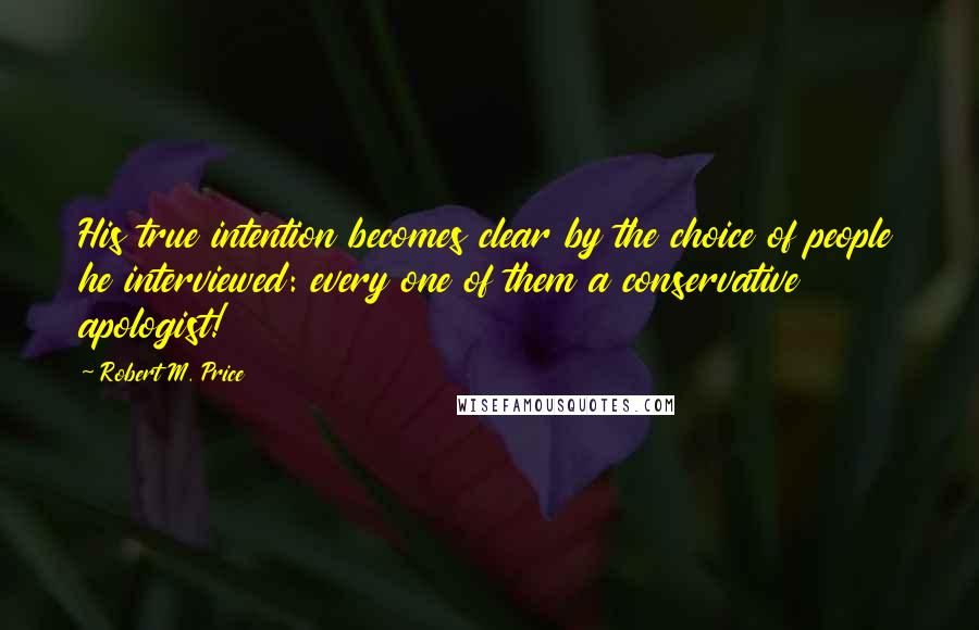 Robert M. Price Quotes: His true intention becomes clear by the choice of people he interviewed: every one of them a conservative apologist!