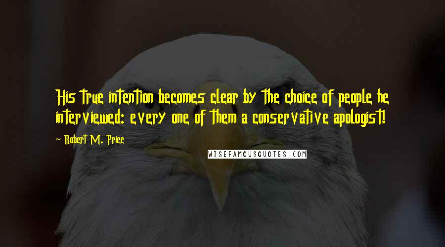 Robert M. Price Quotes: His true intention becomes clear by the choice of people he interviewed: every one of them a conservative apologist!