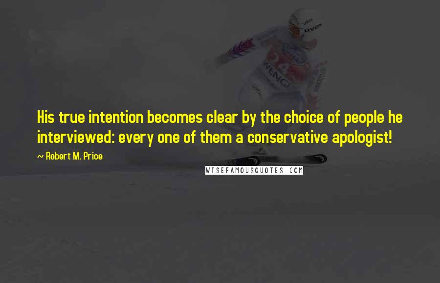 Robert M. Price Quotes: His true intention becomes clear by the choice of people he interviewed: every one of them a conservative apologist!