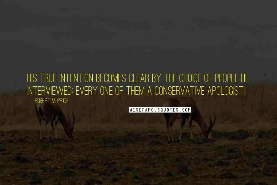 Robert M. Price Quotes: His true intention becomes clear by the choice of people he interviewed: every one of them a conservative apologist!