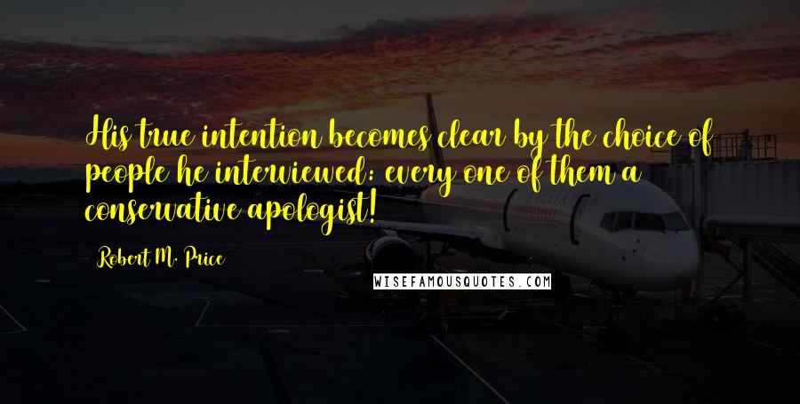 Robert M. Price Quotes: His true intention becomes clear by the choice of people he interviewed: every one of them a conservative apologist!