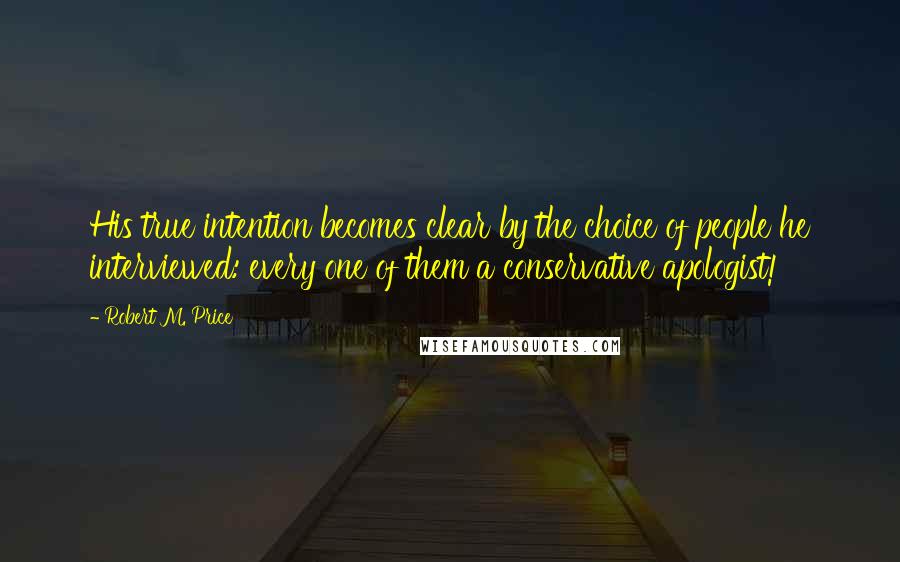 Robert M. Price Quotes: His true intention becomes clear by the choice of people he interviewed: every one of them a conservative apologist!