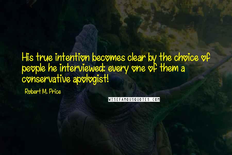 Robert M. Price Quotes: His true intention becomes clear by the choice of people he interviewed: every one of them a conservative apologist!