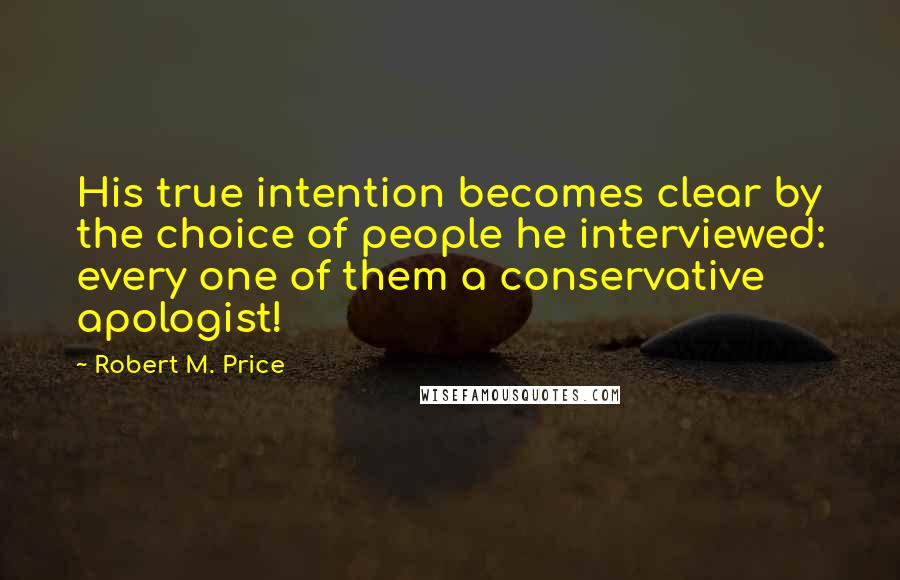 Robert M. Price Quotes: His true intention becomes clear by the choice of people he interviewed: every one of them a conservative apologist!