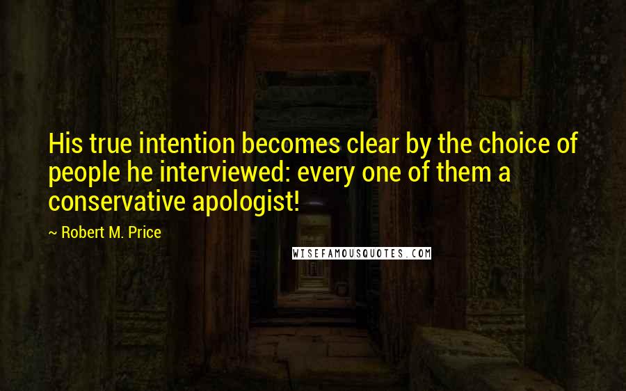 Robert M. Price Quotes: His true intention becomes clear by the choice of people he interviewed: every one of them a conservative apologist!