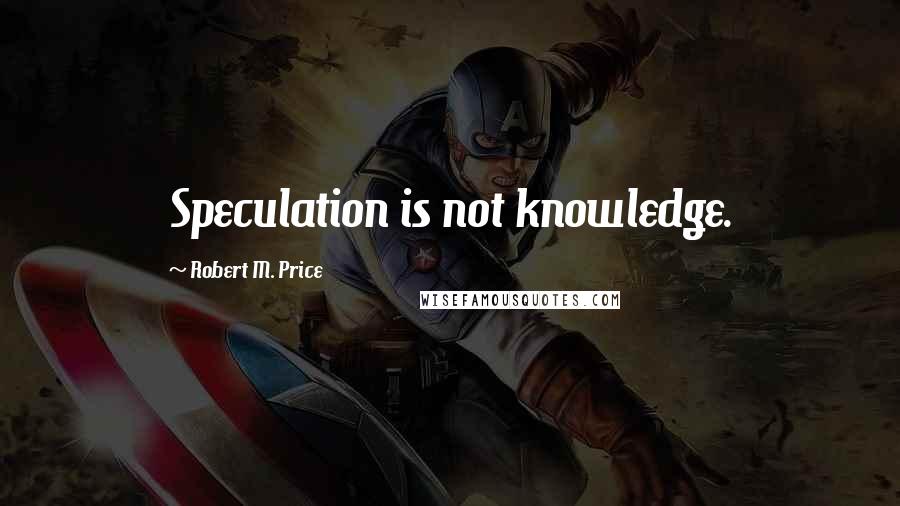 Robert M. Price Quotes: Speculation is not knowledge.