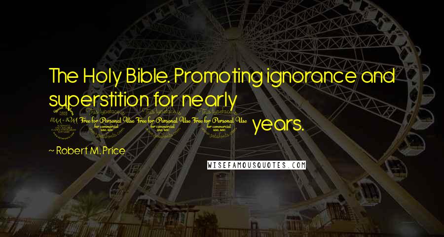 Robert M. Price Quotes: The Holy Bible. Promoting ignorance and superstition for nearly 2000 years.