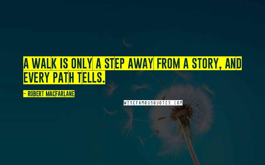 Robert Macfarlane Quotes: A walk is only a step away from a story, and every path tells.