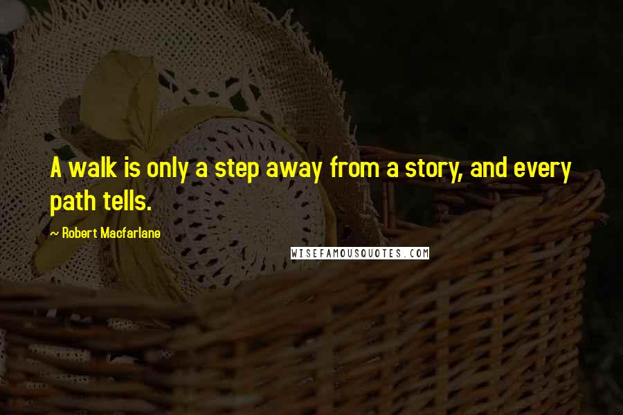 Robert Macfarlane Quotes: A walk is only a step away from a story, and every path tells.