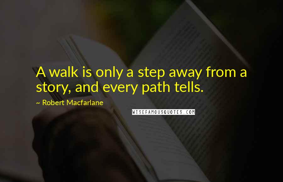 Robert Macfarlane Quotes: A walk is only a step away from a story, and every path tells.