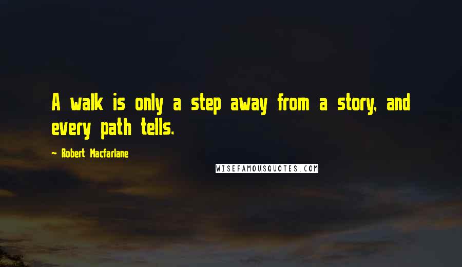 Robert Macfarlane Quotes: A walk is only a step away from a story, and every path tells.