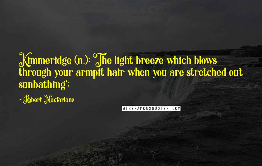 Robert Macfarlane Quotes: Kimmeridge (n.): The light breeze which blows through your armpit hair when you are stretched out sunbathing';