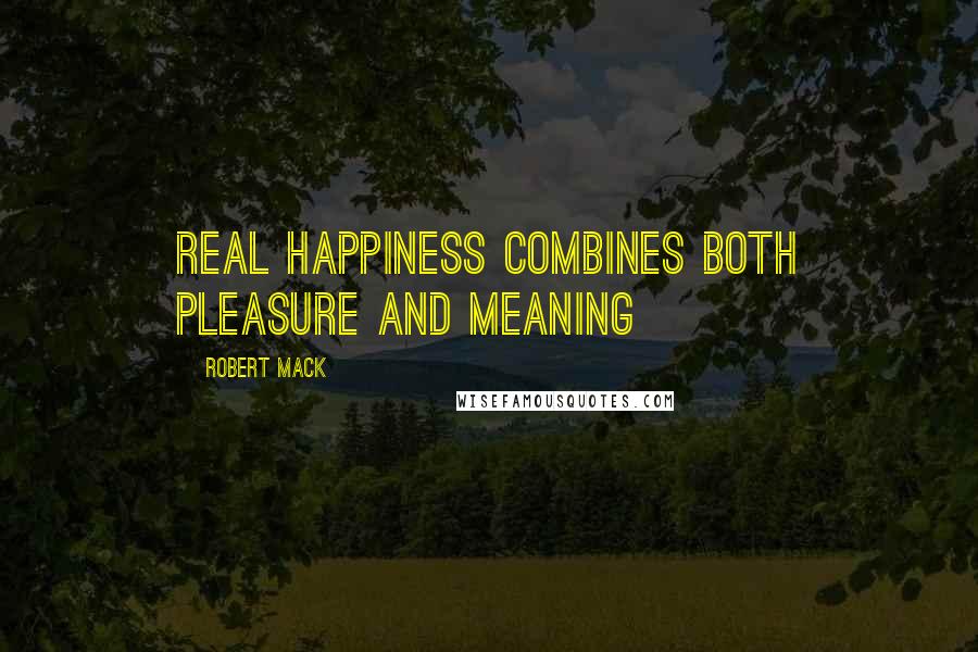 Robert Mack Quotes: Real happiness combines both pleasure and meaning