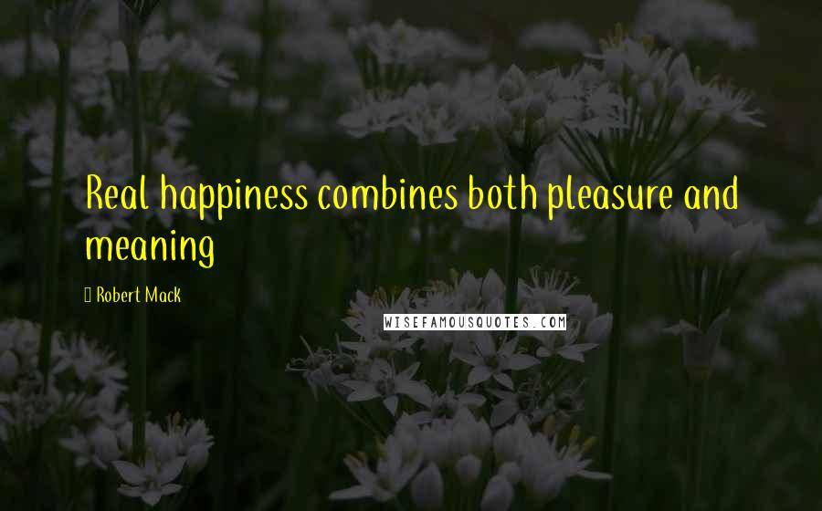 Robert Mack Quotes: Real happiness combines both pleasure and meaning