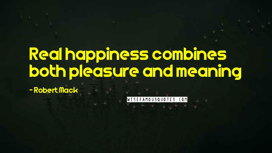 Robert Mack Quotes: Real happiness combines both pleasure and meaning