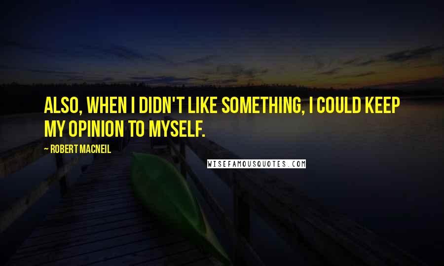 Robert MacNeil Quotes: Also, when I didn't like something, I could keep my opinion to myself.