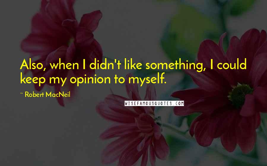 Robert MacNeil Quotes: Also, when I didn't like something, I could keep my opinion to myself.