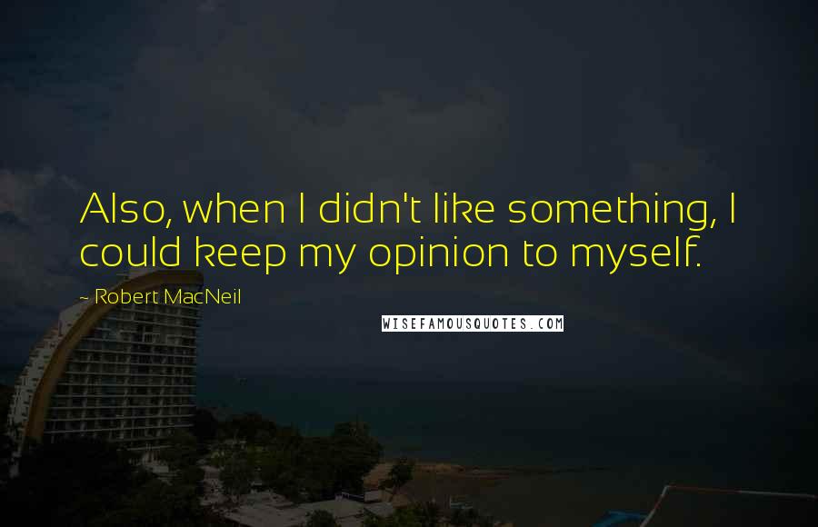 Robert MacNeil Quotes: Also, when I didn't like something, I could keep my opinion to myself.