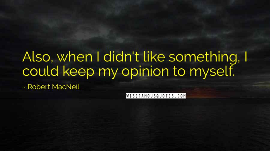 Robert MacNeil Quotes: Also, when I didn't like something, I could keep my opinion to myself.