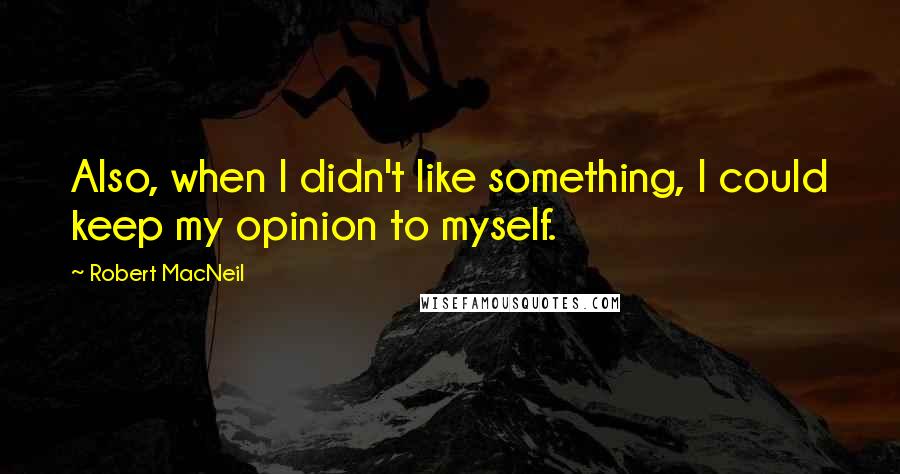 Robert MacNeil Quotes: Also, when I didn't like something, I could keep my opinion to myself.