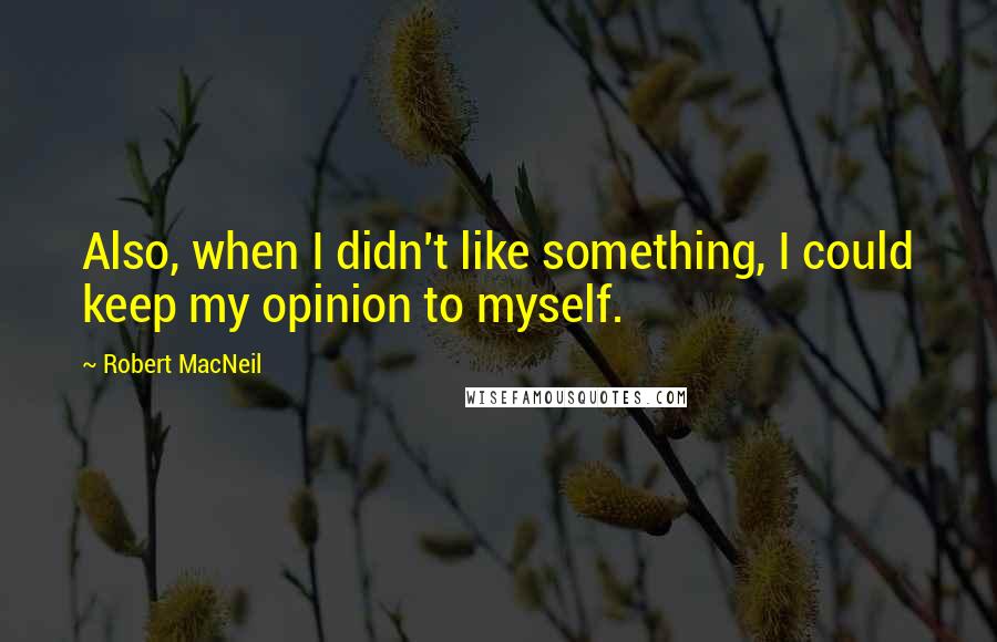 Robert MacNeil Quotes: Also, when I didn't like something, I could keep my opinion to myself.