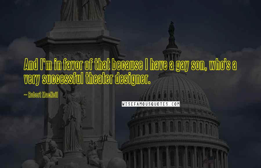 Robert MacNeil Quotes: And I'm in favor of that because I have a gay son, who's a very successful theater designer.