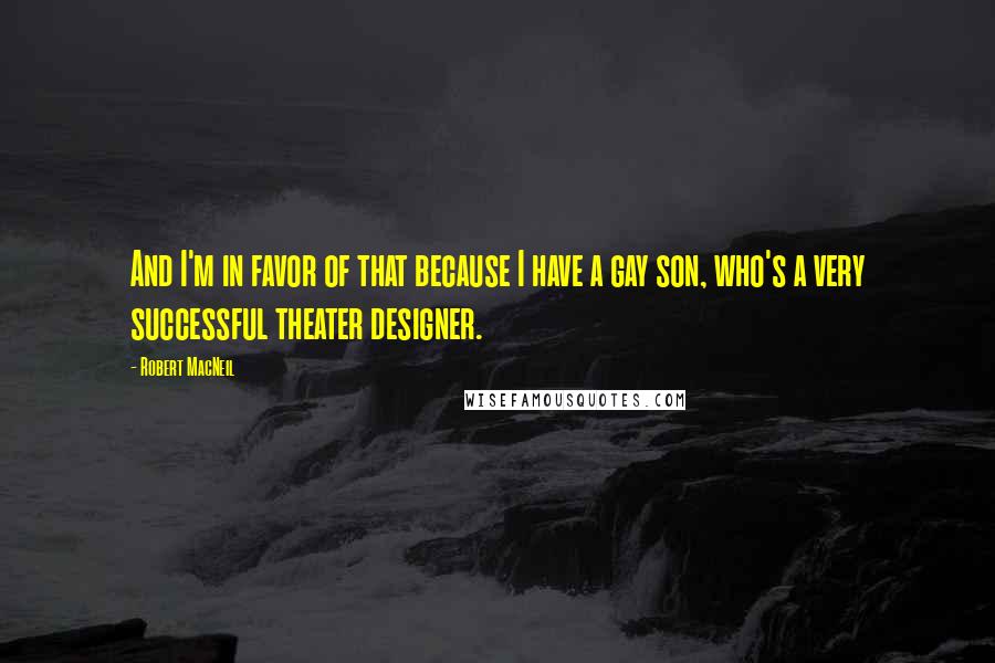 Robert MacNeil Quotes: And I'm in favor of that because I have a gay son, who's a very successful theater designer.