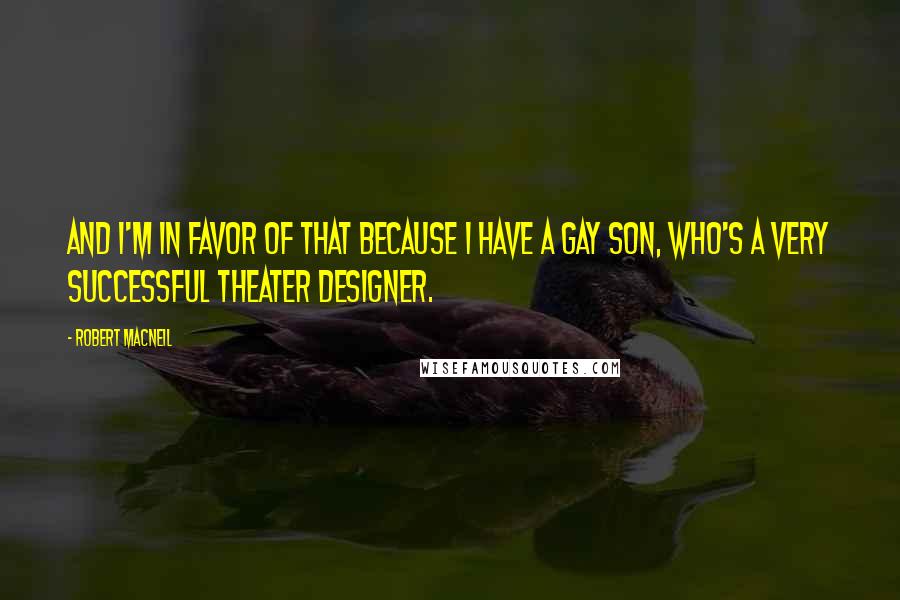 Robert MacNeil Quotes: And I'm in favor of that because I have a gay son, who's a very successful theater designer.