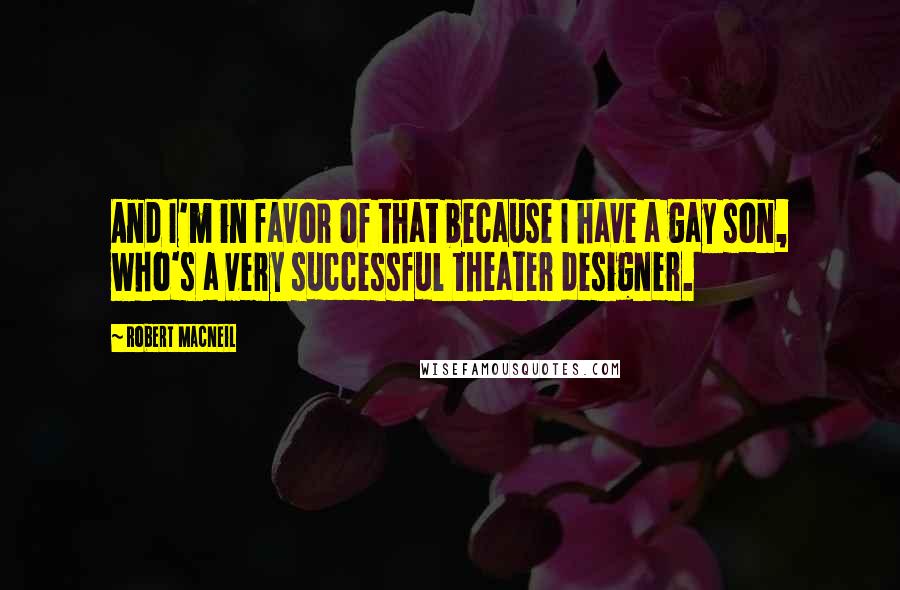 Robert MacNeil Quotes: And I'm in favor of that because I have a gay son, who's a very successful theater designer.