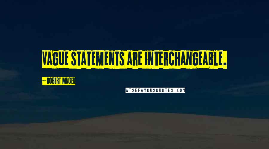 Robert Mager Quotes: Vague statements are interchangeable.