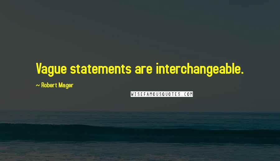 Robert Mager Quotes: Vague statements are interchangeable.