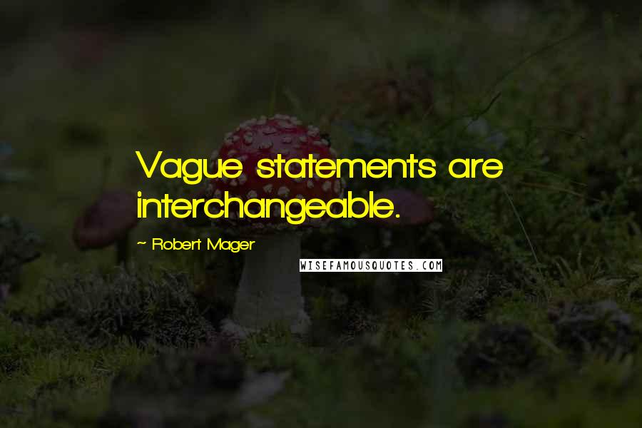 Robert Mager Quotes: Vague statements are interchangeable.