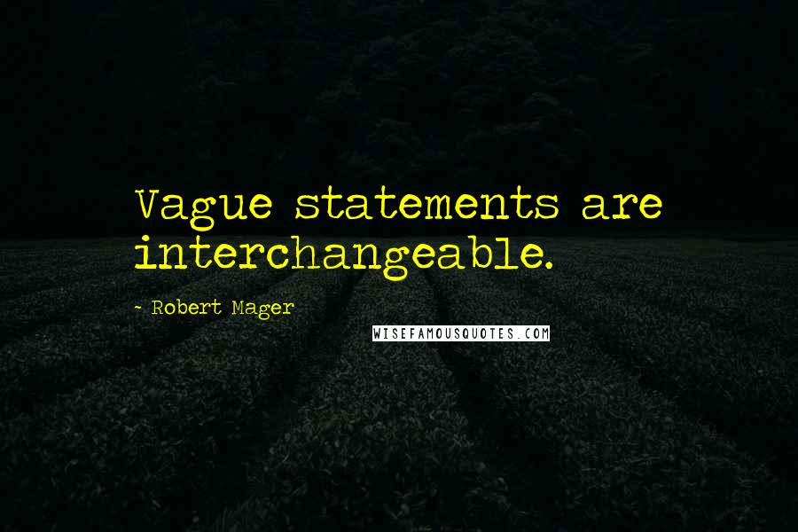 Robert Mager Quotes: Vague statements are interchangeable.