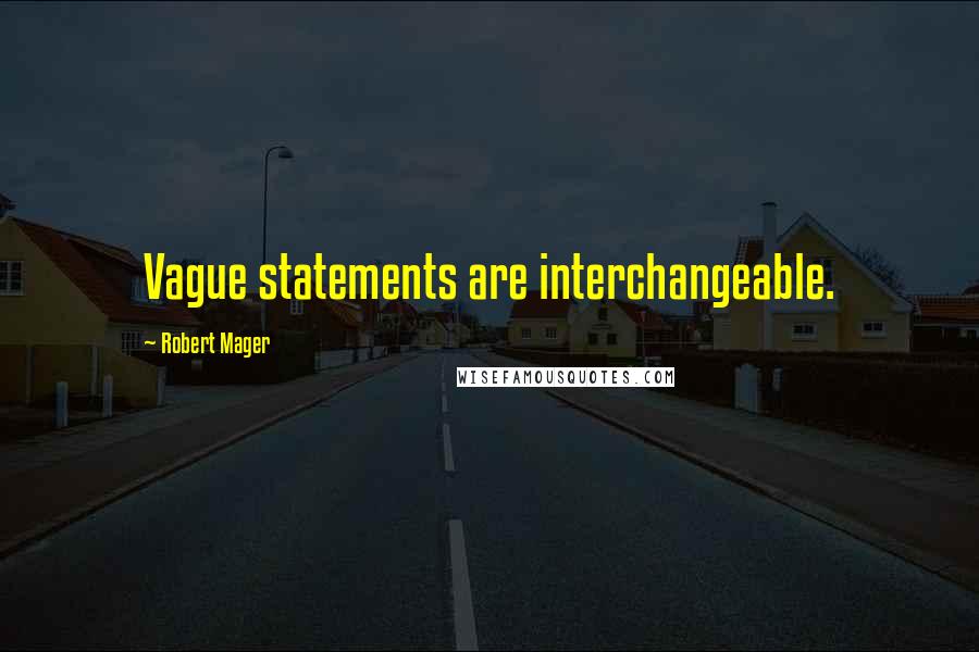 Robert Mager Quotes: Vague statements are interchangeable.