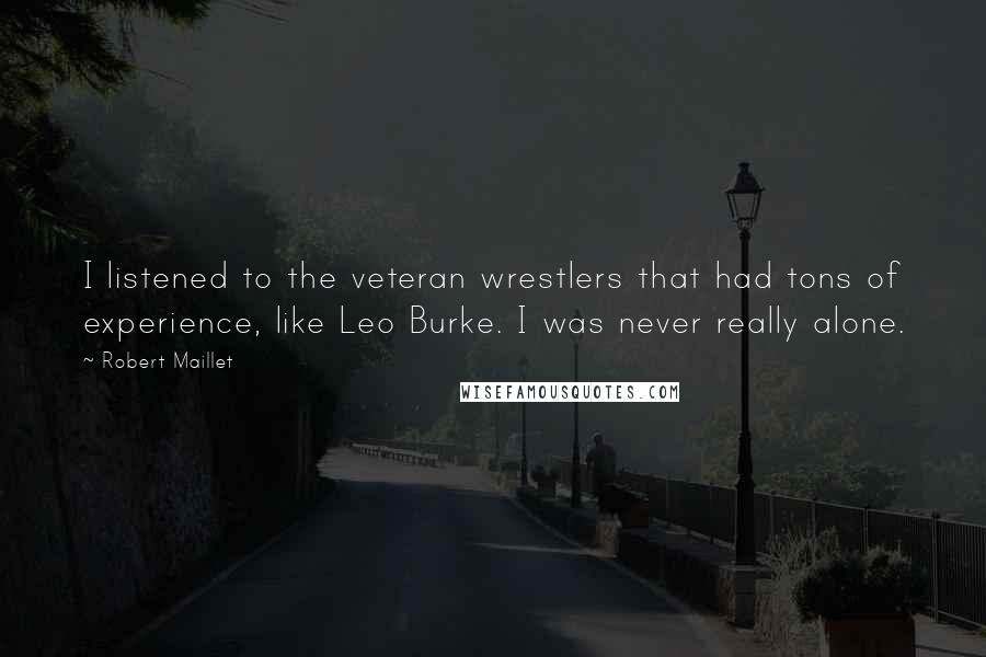 Robert Maillet Quotes: I listened to the veteran wrestlers that had tons of experience, like Leo Burke. I was never really alone.