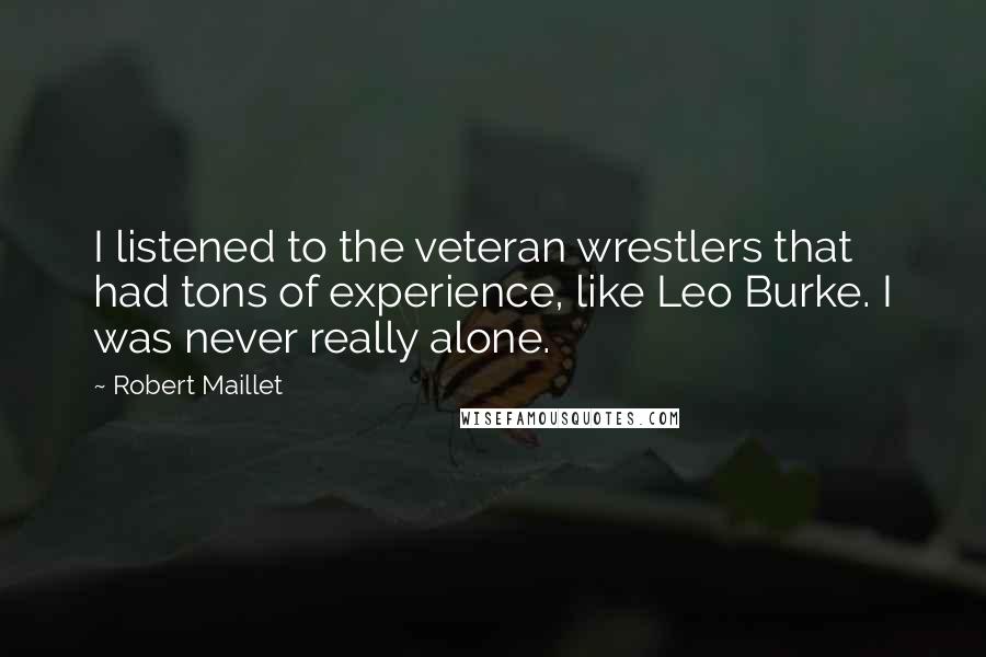 Robert Maillet Quotes: I listened to the veteran wrestlers that had tons of experience, like Leo Burke. I was never really alone.