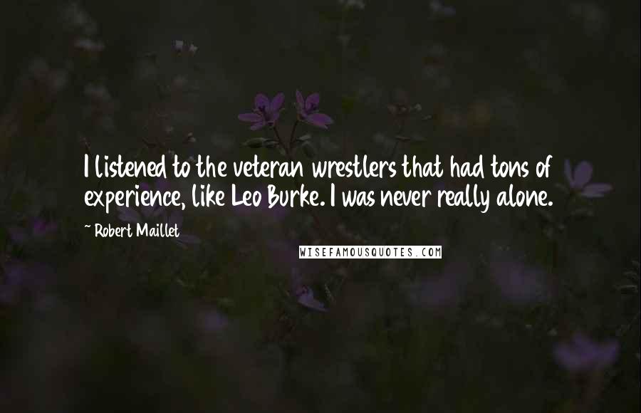 Robert Maillet Quotes: I listened to the veteran wrestlers that had tons of experience, like Leo Burke. I was never really alone.