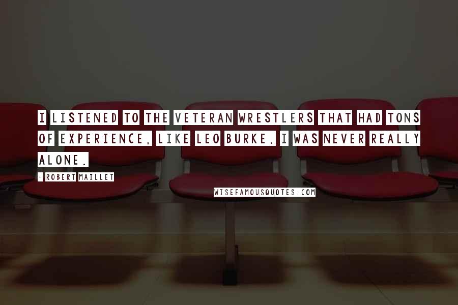 Robert Maillet Quotes: I listened to the veteran wrestlers that had tons of experience, like Leo Burke. I was never really alone.