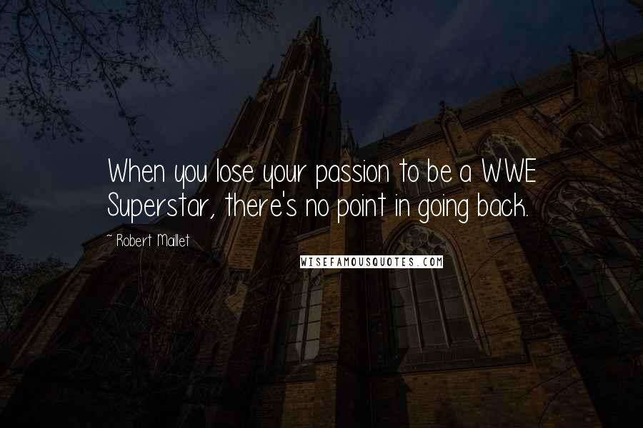 Robert Maillet Quotes: When you lose your passion to be a WWE Superstar, there's no point in going back.