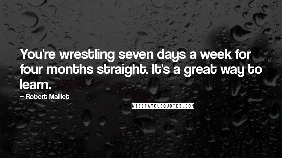 Robert Maillet Quotes: You're wrestling seven days a week for four months straight. It's a great way to learn.