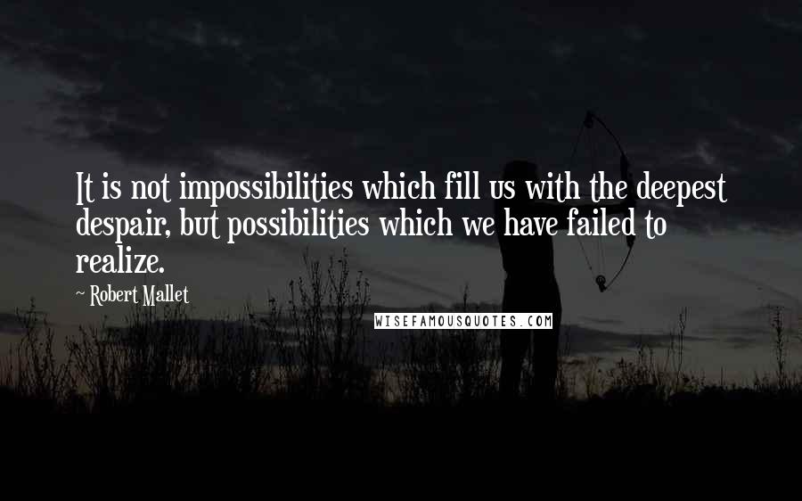 Robert Mallet Quotes: It is not impossibilities which fill us with the deepest despair, but possibilities which we have failed to realize.