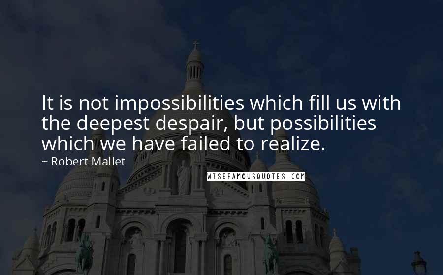 Robert Mallet Quotes: It is not impossibilities which fill us with the deepest despair, but possibilities which we have failed to realize.