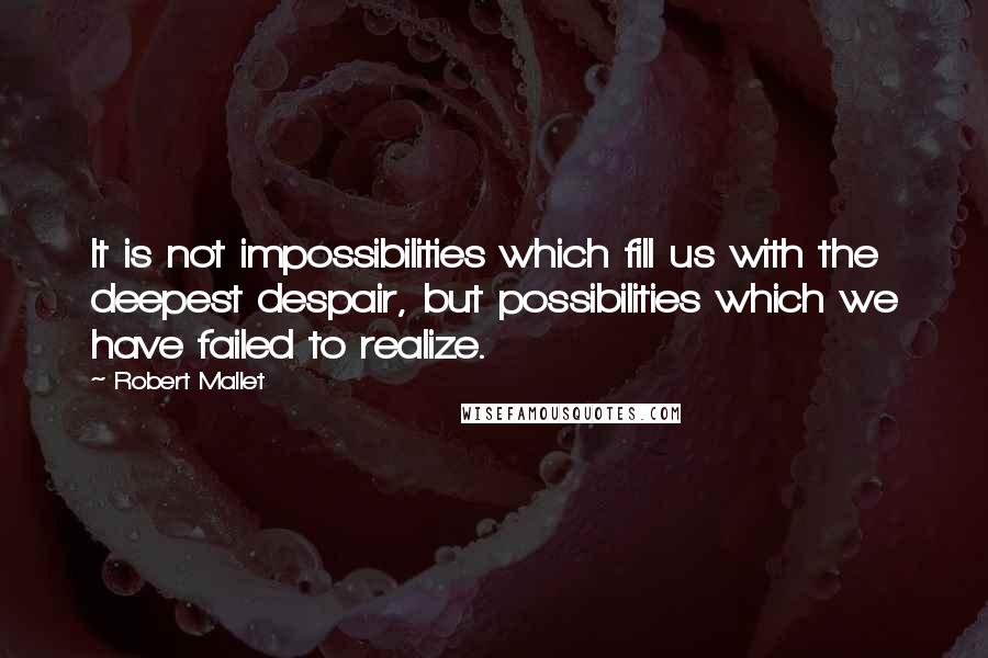Robert Mallet Quotes: It is not impossibilities which fill us with the deepest despair, but possibilities which we have failed to realize.