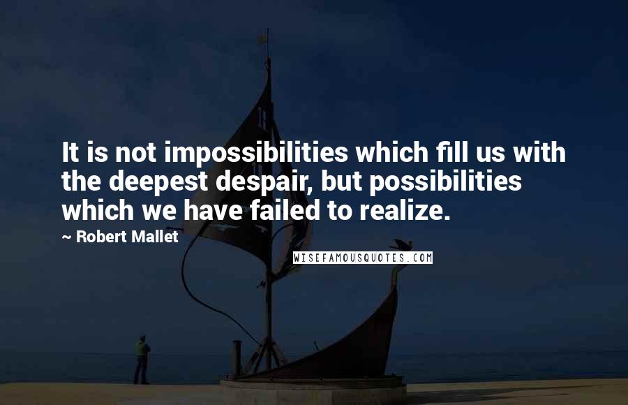 Robert Mallet Quotes: It is not impossibilities which fill us with the deepest despair, but possibilities which we have failed to realize.