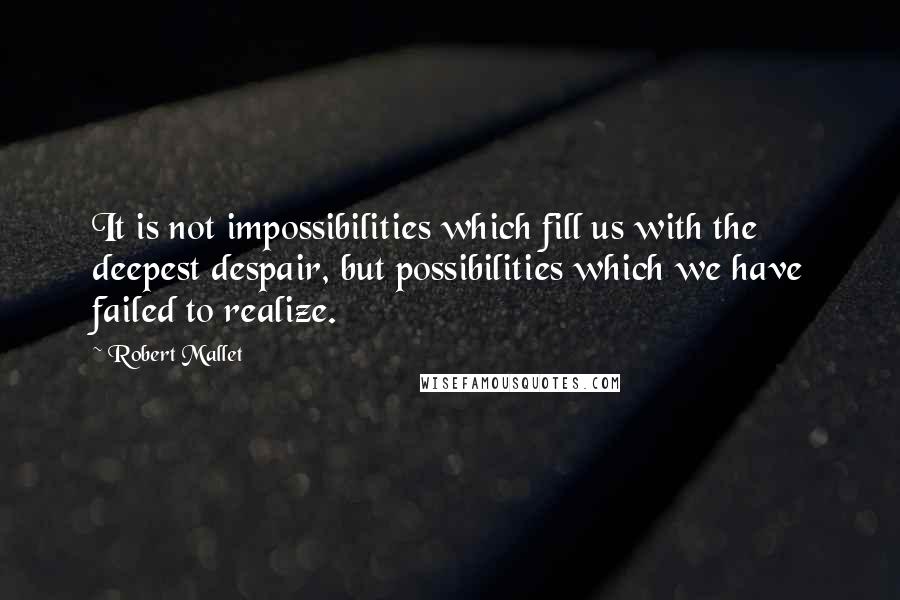 Robert Mallet Quotes: It is not impossibilities which fill us with the deepest despair, but possibilities which we have failed to realize.