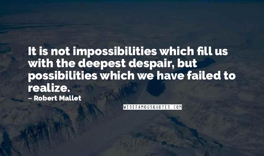Robert Mallet Quotes: It is not impossibilities which fill us with the deepest despair, but possibilities which we have failed to realize.