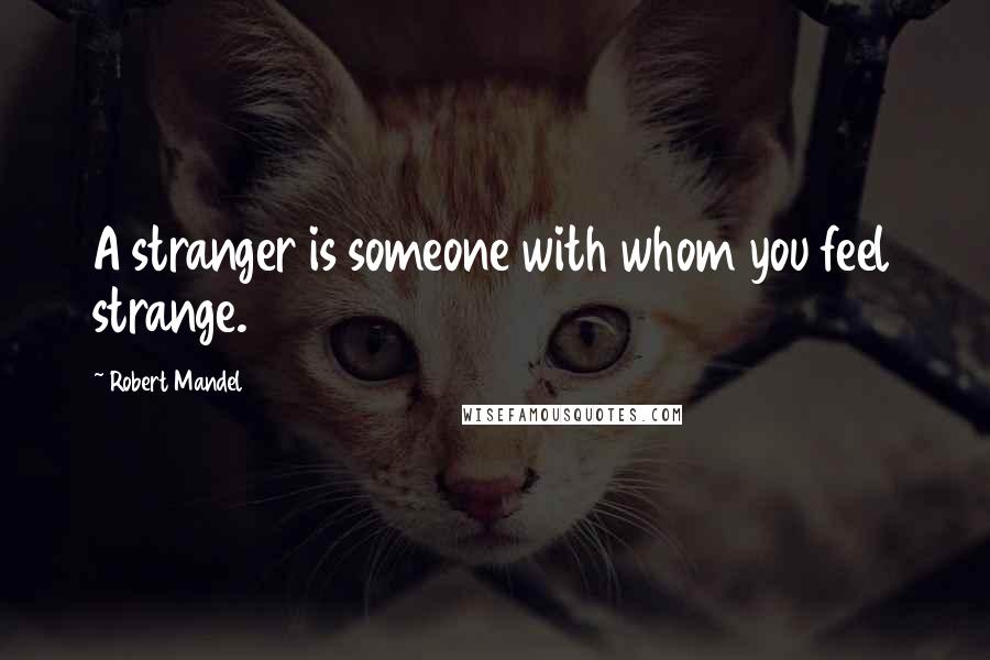 Robert Mandel Quotes: A stranger is someone with whom you feel strange.