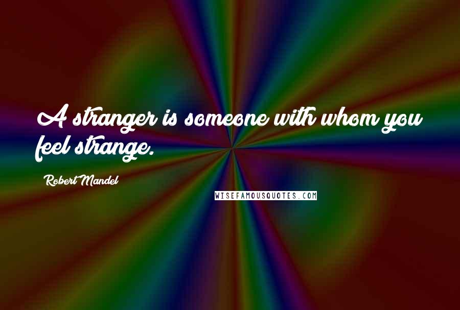 Robert Mandel Quotes: A stranger is someone with whom you feel strange.