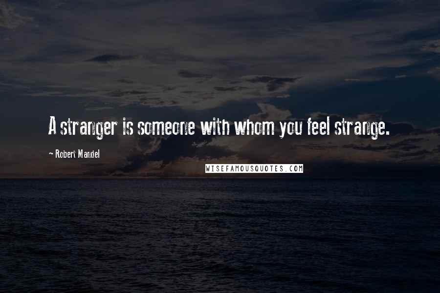 Robert Mandel Quotes: A stranger is someone with whom you feel strange.