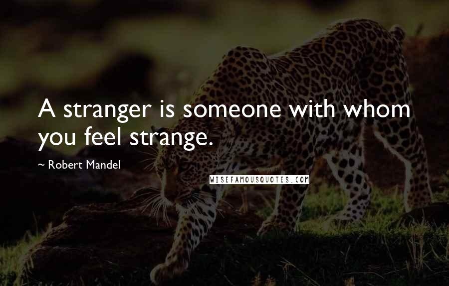 Robert Mandel Quotes: A stranger is someone with whom you feel strange.